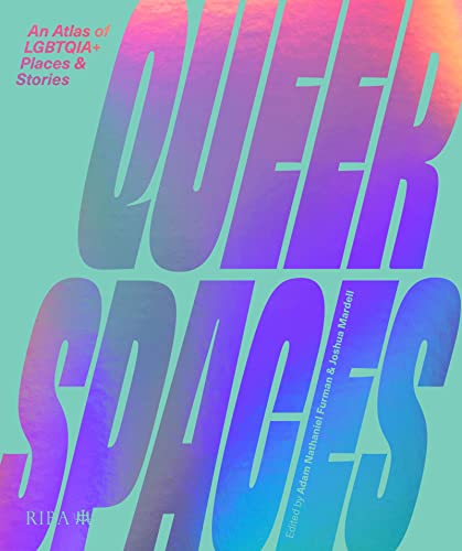 Queer Spaces An Atlas of LGBTQIA+ Places and Stories