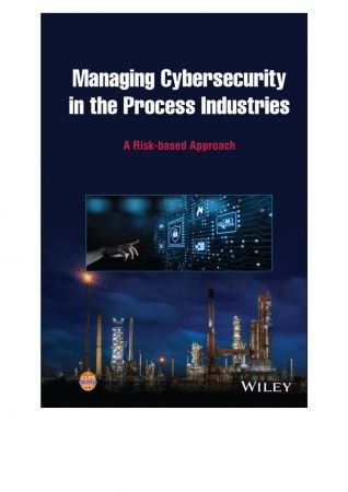 Managing Cybersecurity in the Process Industries A Risk-based Approach
