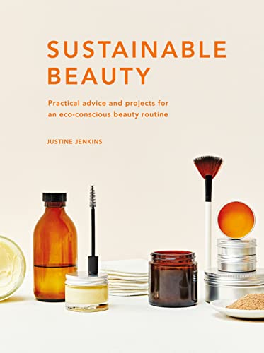 Sustainable Beauty Practical advice and projects for an eco-conscious beauty routine