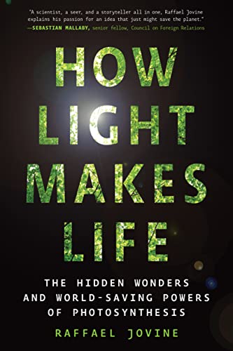 How Light Makes Life The Hidden Wonders and World-Saving Powers of Photosynthesis