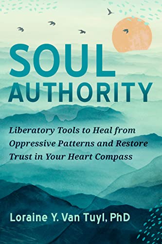 Soul Authority Liberatory Tools to Heal from Oppressive Patterns and Restore Trust in Your Heart Compass