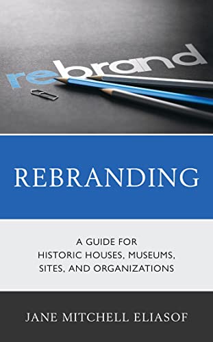 Rebranding A Guide for Historic Houses, Museums, Sites, and Organizations