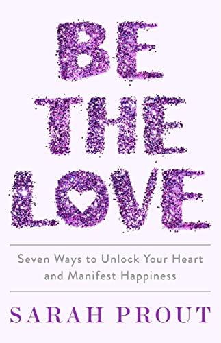 Be the Love Seven ways to unlock your heart and manifest happiness