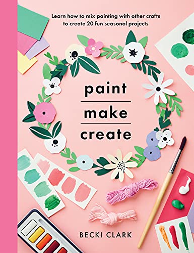 Paint, Make, Create Learn How to Mix Painting with Other Crafts to Create 20 Fun Seasonal Projects