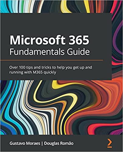 Microsoft 365 Fundamentals Guide Over 100 tips and tricks to help you get up and running with M365 quickly