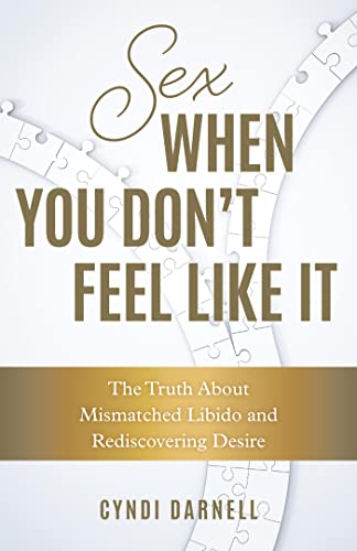 Sex When You Don't Feel Like It The Truth about Mismatched Libido and Rediscovering Desire