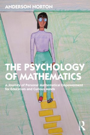 The Psychology of Mathematics A Journey of Personal Mathematical Empowerment for Educators and Curious Minds