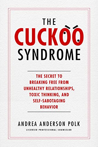 The Cuckoo Syndrome The Secret to Breaking Free from Unhealthy Relationships, Toxic Thinking, and Self-Sabotaging Behavior