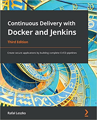 Continuous Delivery with Docker and Jenkins Create secure applications by building complete CICD pipelines, 3rd Edition
