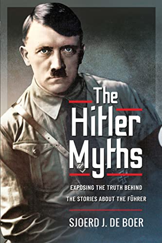 The Hitler Myths Exposing the Truth Behind the Stories About the Führer