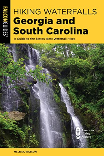 Hiking Waterfalls Georgia and South Carolina A Guide to the States' Best Waterfall Hikes, 2nd Edition