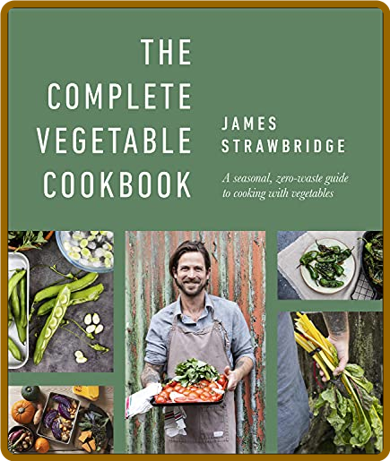 The Complete Vegetable Cookbook - A Seasonal, Zero-waste Guide to Cooking with Veg...