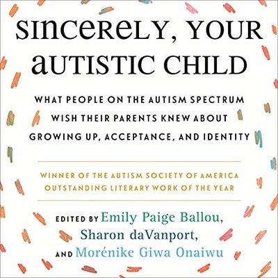 Sincerely, Your Autistic Child What People on the Autism Spectrum Wish Their Parents Knew About Growing Up (Audiobook)