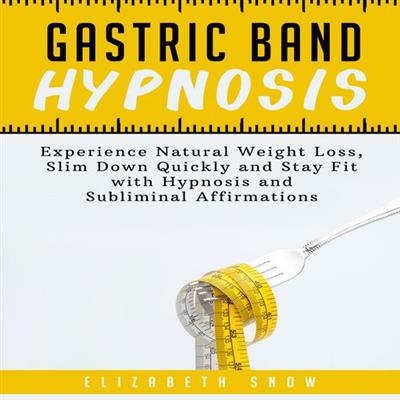 Gastric Band Hypnosis Experience Natural Weight Loss, Slim Down Quickly and Stay Fit with Hypnosis and Subliminal Affirmations