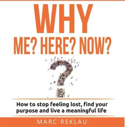 Why Me Why Here Why Now How to stop feeling lost, find your purpose and live a meaningful life