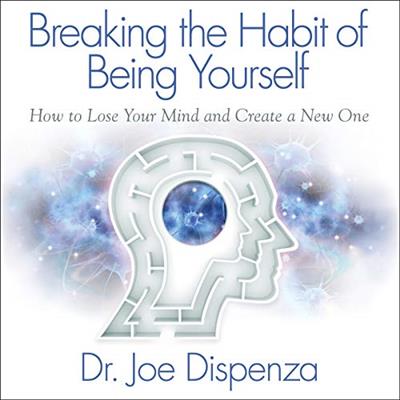 Breaking the Habit of Being Yourself How to Lose Your Mind and Create a New One [Audiobook]
