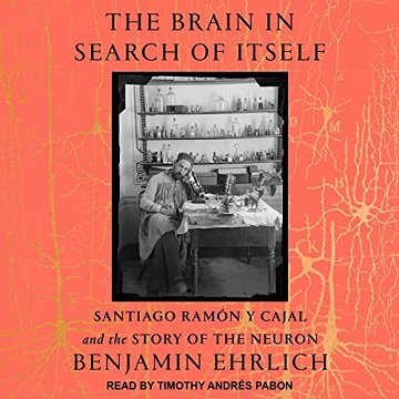 The Brain in Search of Itself Santiago Ramón y Cajal and the Story of the Neuron [Audiobook]