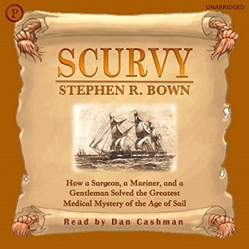 Scurvy How a Surgeon, a Mariner, and a Gentlemen Solved the Greatest Medical Mystery of Age of Sail, 2022 Edition [Audiobook]