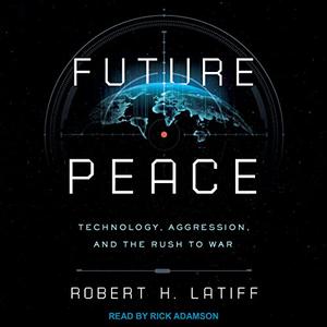 Future Peace Technology, Aggression, and the Rush to War [Audiobook]