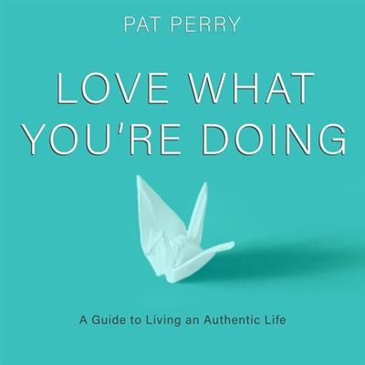 Love What You're Doing A Guide to Living an Authentic Life
