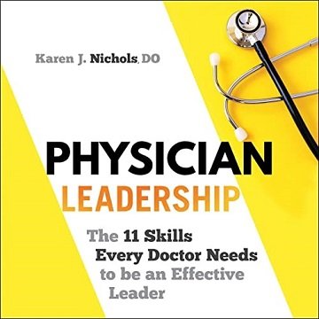Physician Leadership The 11 Skills Every Doctor Needs to Be an Effective Leader [Audiobook]