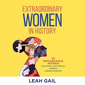 Extraordinary Women in History 70 Remarkable Women Who Made a Difference, Inspired & Broke Barriers [Audiobook]
