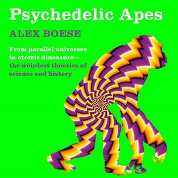 Psychedelic Apes From Parallel Universes to Mushroom Gods The Weirdest Theories of Science and History [Audiobook]