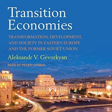 Transition Economies Transformation, Development, and Society in Eastern Europe and the Former Soviet Union [Audiobook]