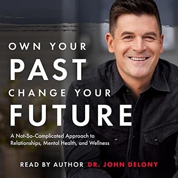 Own Your Past Change Your Future A Not-So-Complicated Approach to Relationships, Mental Health & Wellness [Audiobook]