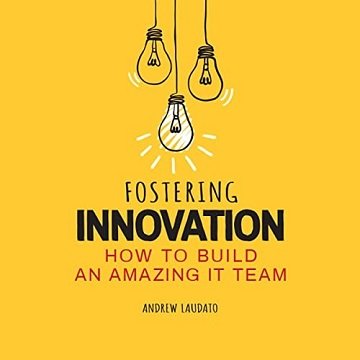 Fostering Innovation How to Build an Amazing It Team [Audiobook]