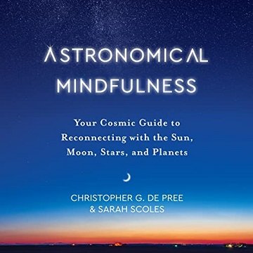 Astronomical Mindfulness Your Cosmic Guide to Reconnecting with the Sun, Moon, Stars, and Planets [Audiobook]