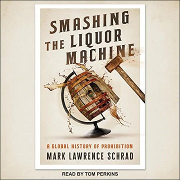 Smashing the Liquor Machine A Global History of Prohibition [Audiobook]