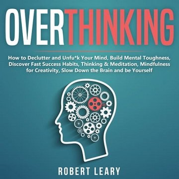 Overthinking How to Declutter and Unfuk Your Mind, Build Mental Toughness, Discover Fast Success Habits, Thinking [Audiobook]
