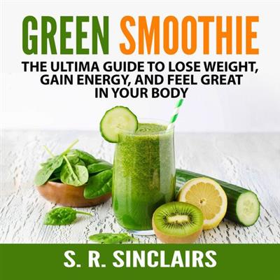 Green Smoothie The Ultima Guide to Lose Weight, Gain Energy, and Feel Great in Your Body