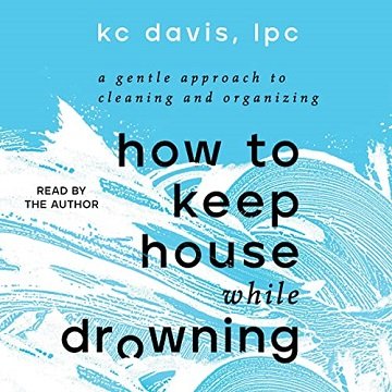 How to Keep House While Drowning A Gentle Approach to Cleaning and Organizing [Audiobook]