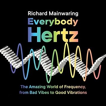 Everybody Hertz The Amazing World of Frequency, from Bad Vibes to Good Vibrations [Audiobook]