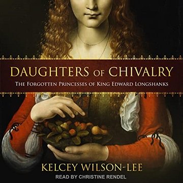 Daughters of Chivalry The Forgotten Princesses of King Edward Longshanks [Audiobook]