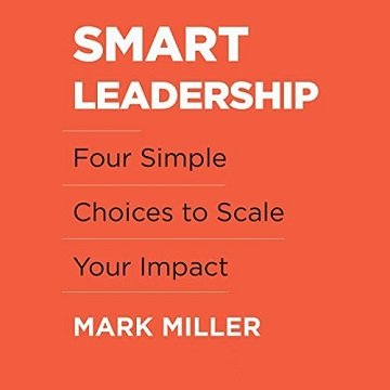 Smart Leadership Four Simple Choices to Scale Your Impact [Audiobook]