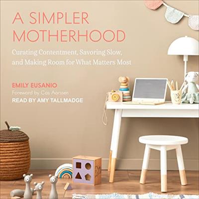 A Simpler Motherhood Curating Contentment, Savoring Slow, and Making Room for What Matters Most [Audiobook]