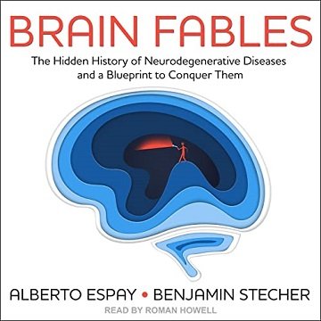 Brain Fables The Hidden History of Neurodegenerative Diseases and a Blueprint to Conquer Them [Audiobook]