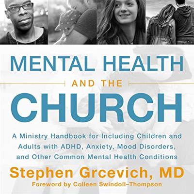 Mental Health and the Church A Ministry Handbook for Including Children and Adults with ADHD, Anxiety, Mood Disorders