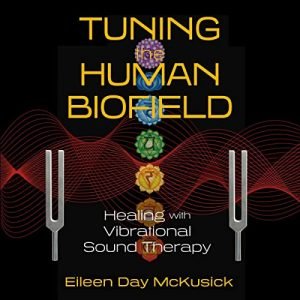 Tuning the Human Biofield Healing with Vibrational Sound Therapy [Audiobook]
