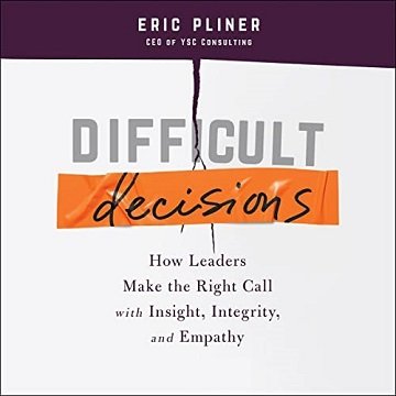 Difficult Decisions How Leaders Make the Right Call with Insight, Integrity, and Empathy [Audiobook]