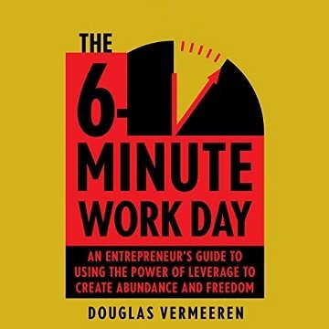 The 6-Minute Work Day An Entrepreneur's Guide to Using the Power of Leverage to Create Abundance and Freedom [Audiobook]