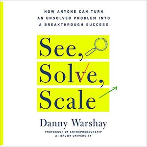 See, Solve, Scale How Anyone Can Turn an Unsolved Problem into a Breakthrough Success [Audiobook]
