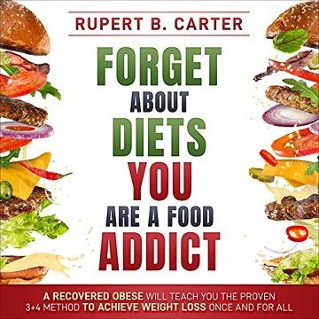 Forget About Diets. You Are a Food Addict A Recovered Obese Will Teach You the Proven 3+4 Method to Achieve [Audiobook]