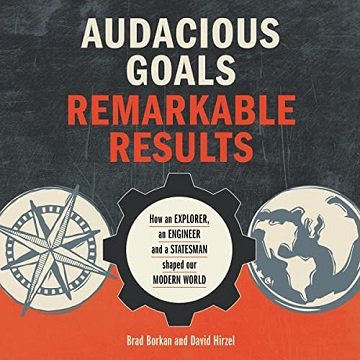 Audacious Goals, Remarkable Results How an Explorer, an Engineer and a Statesman Shaped Our Modern World [Audiobook]