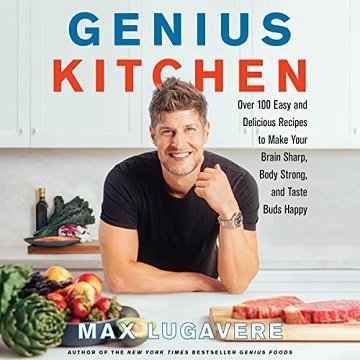 Genius Kitchen Over 100 Easy and Delicious Recipes to Make Your Brain Sharp, Body Strong, and Taste Buds Happy [Audiobook]