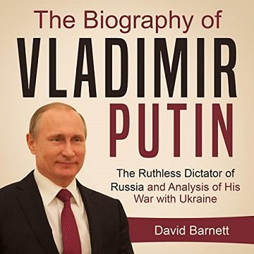 The Biography of Vladimir Putin The Ruthless Dictator of Russia – and Analysis of His War with Ukraine [Audiobook]