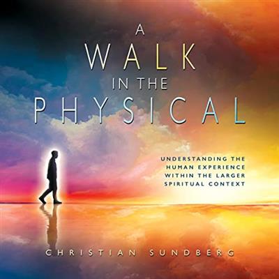 A Walk in the Physical Understanding the Human Experience Within the Larger Spiritual Context
